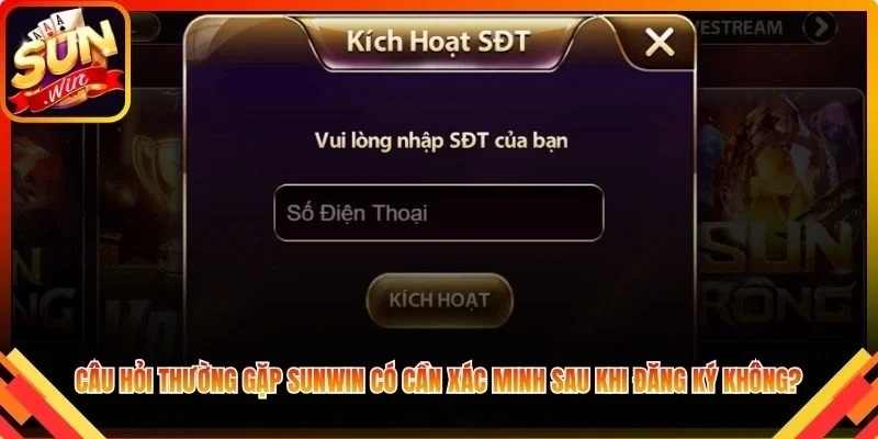 Câu hỏi thường gặp Sunwin có cần xác minh sau khi đăng ký không?